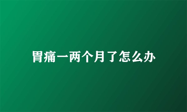 胃痛一两个月了怎么办