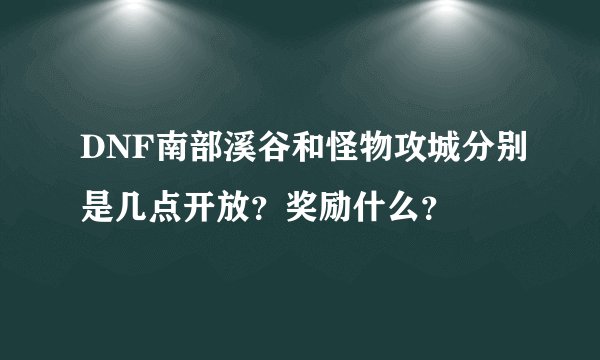 DNF南部溪谷和怪物攻城分别是几点开放？奖励什么？
