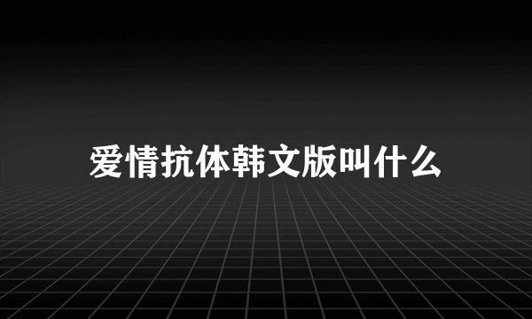 爱情抗体韩文版叫什么
