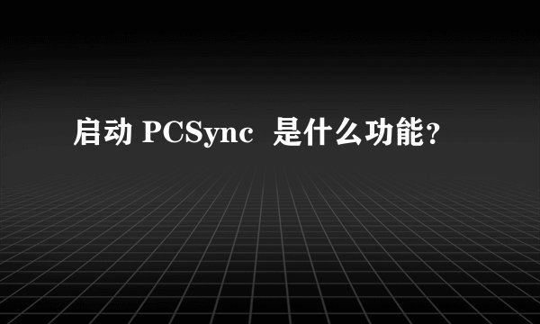 启动 PCSync  是什么功能？