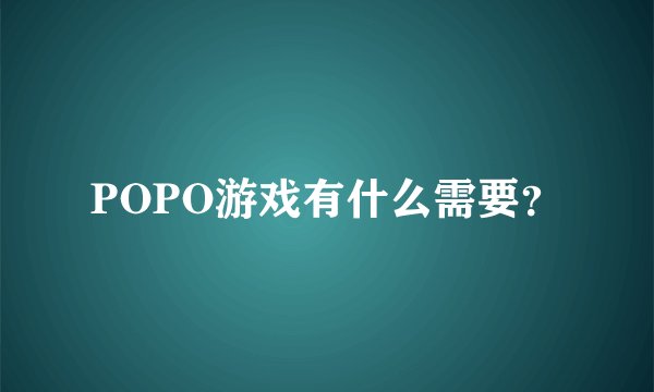 POPO游戏有什么需要？