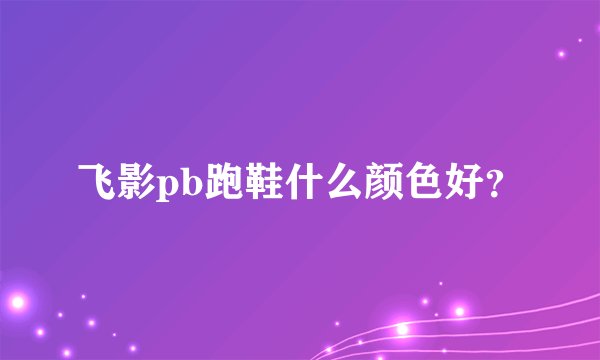 飞影pb跑鞋什么颜色好？