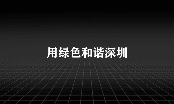 用绿色和谐深圳