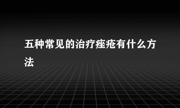 五种常见的治疗痤疮有什么方法