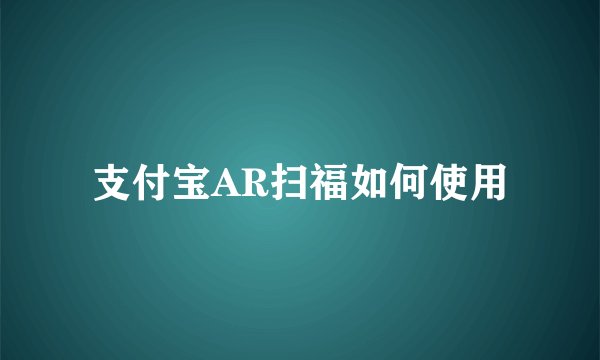 支付宝AR扫福如何使用