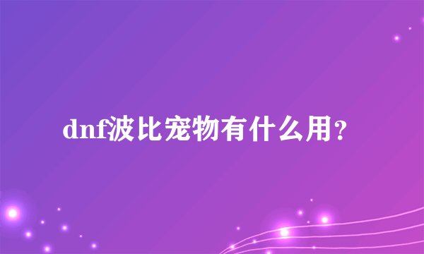 dnf波比宠物有什么用？