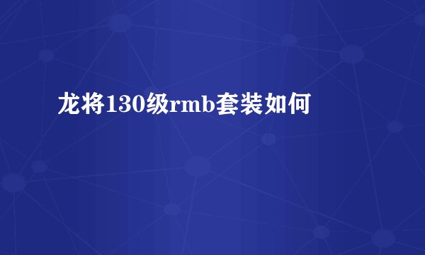 龙将130级rmb套装如何