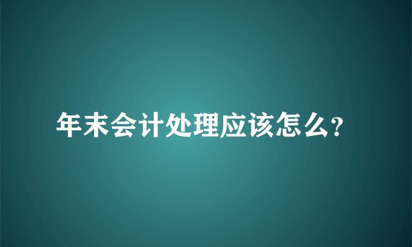 年末会计处理应该怎么？