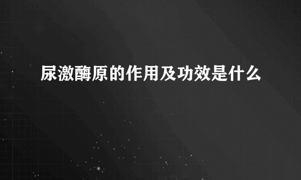尿激酶原的作用及功效是什么