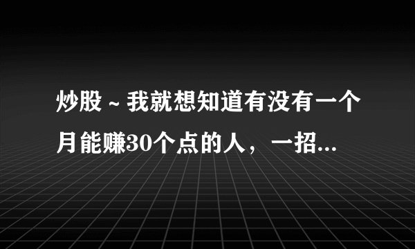 炒股～我就想知道有没有一个月能赚30个点的人，一招鲜吃遍天？