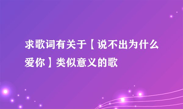 求歌词有关于【说不出为什么爱你】类似意义的歌