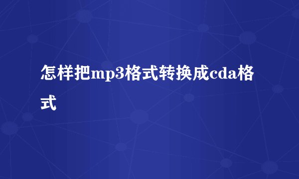 怎样把mp3格式转换成cda格式