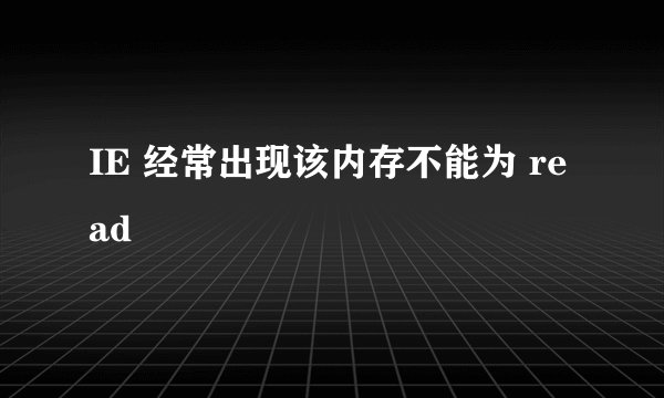 IE 经常出现该内存不能为 read
