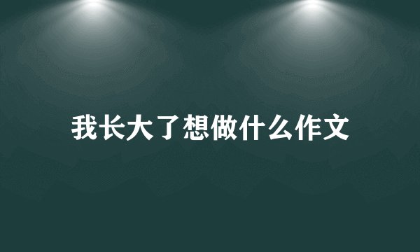 我长大了想做什么作文