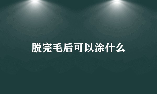 脱完毛后可以涂什么