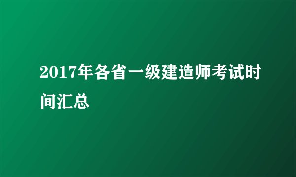 2017年各省一级建造师考试时间汇总