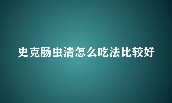 史克肠虫清怎么吃法比较好