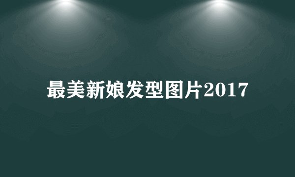 最美新娘发型图片2017