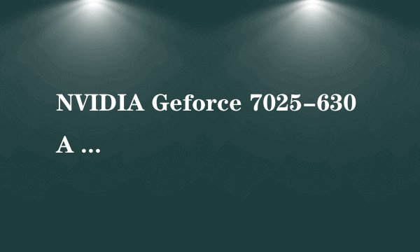 NVIDIA Geforce 7025-630A 这是什么显卡 求电脑帝解释