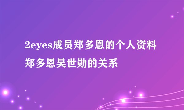 2eyes成员郑多恩的个人资料郑多恩吴世勋的关系