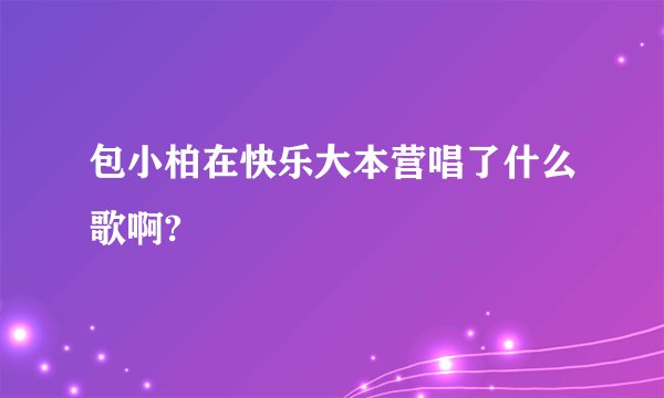 包小柏在快乐大本营唱了什么歌啊?