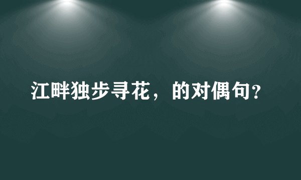 江畔独步寻花，的对偶句？