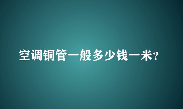 空调铜管一般多少钱一米？