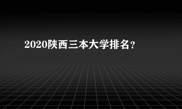 2020陕西三本大学排名？