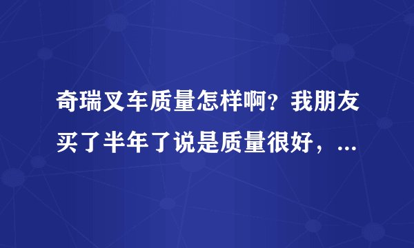 奇瑞叉车质量怎样啊？我朋友买了半年了说是质量很好，我对叉车不懂，想问问大家，谢谢
