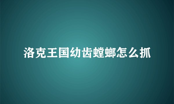 洛克王国幼齿螳螂怎么抓