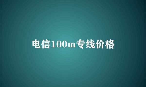 电信100m专线价格