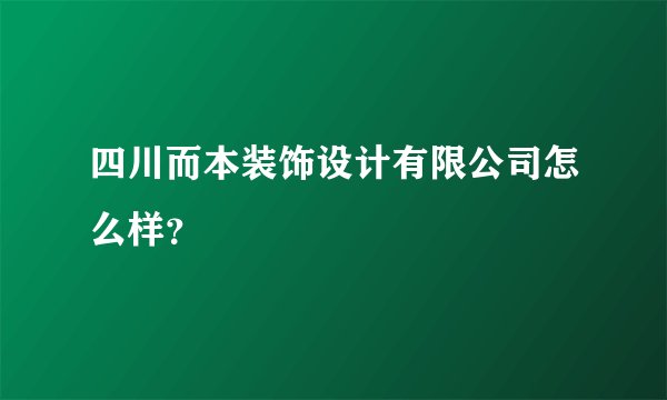 四川而本装饰设计有限公司怎么样？