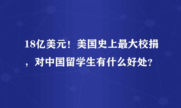 18亿美元！美国史上最大校捐，对中国留学生有什么好处？
