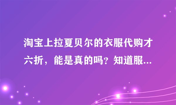 淘宝上拉夏贝尔的衣服代购才六折，能是真的吗？知道服装的利润很大，可是代购是怎么拿到货的呢？
