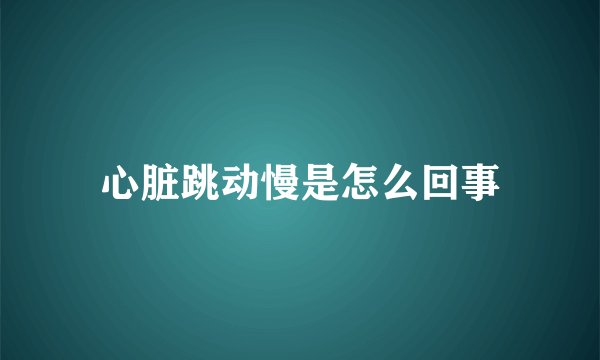 心脏跳动慢是怎么回事