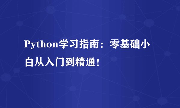 Python学习指南：零基础小白从入门到精通！