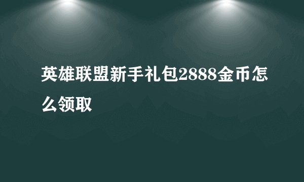 英雄联盟新手礼包2888金币怎么领取