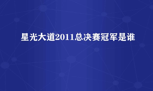 星光大道2011总决赛冠军是谁