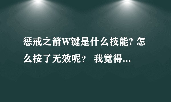 惩戒之箭W键是什么技能? 怎么按了无效呢？ 我觉得那个技能不怎么样，我玩的时候都不怎么用，