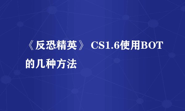 《反恐精英》 CS1.6使用BOT的几种方法