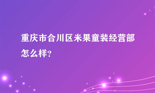 重庆市合川区米果童装经营部怎么样？