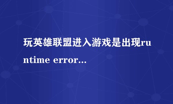 玩英雄联盟进入游戏是出现runtime error怎么解决