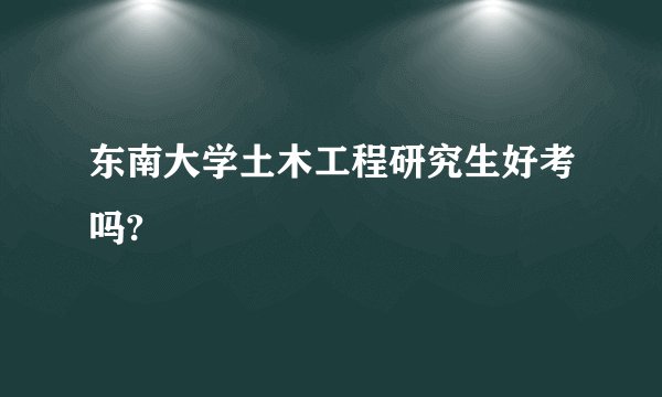 东南大学土木工程研究生好考吗?