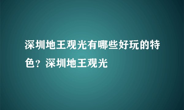 深圳地王观光有哪些好玩的特色？深圳地王观光