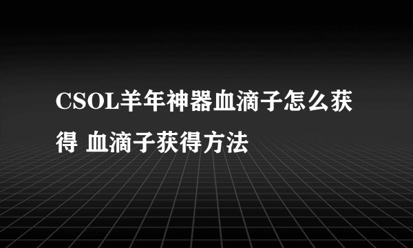 CSOL羊年神器血滴子怎么获得 血滴子获得方法