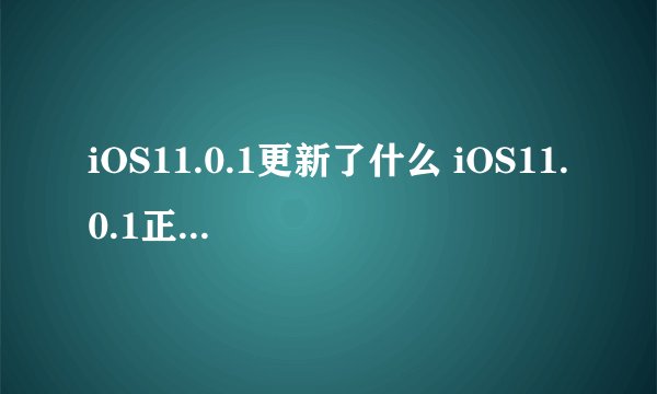 iOS11.0.1更新了什么 iOS11.0.1正式版新功能有哪些