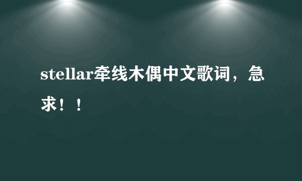 stellar牵线木偶中文歌词，急求！！