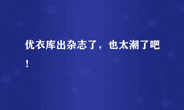 优衣库出杂志了，也太潮了吧！