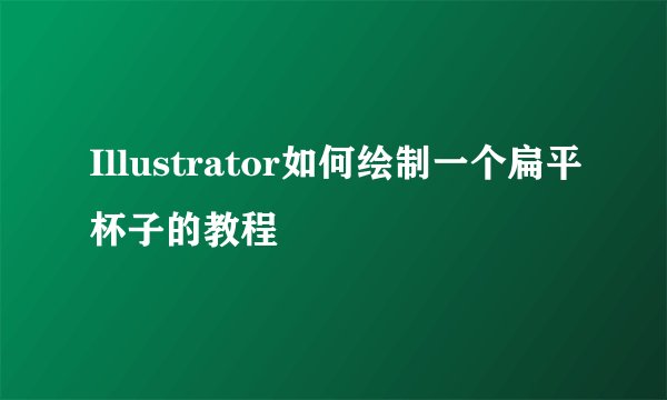 Illustrator如何绘制一个扁平杯子的教程
