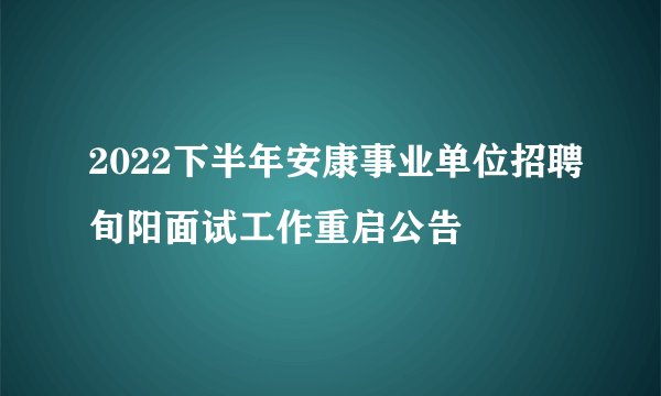 2022下半年安康事业单位招聘旬阳面试工作重启公告